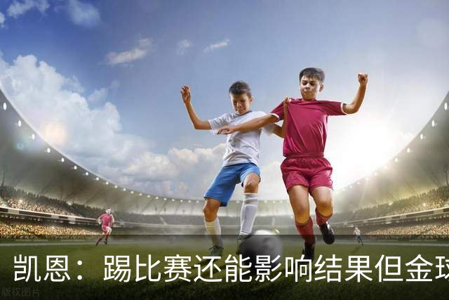 凯恩：踢比赛还能影响结果但金球奖不由我掌控；我有点紧张