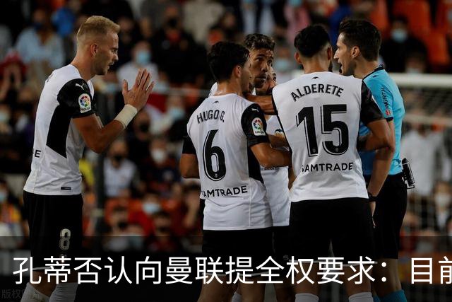 孔蒂否认向曼联提全权要求：目前没有深入谈判