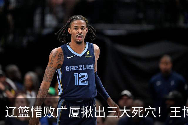 辽篮惜败广厦揪出三大死穴！王博把他们研究透了：直接打回原形了？