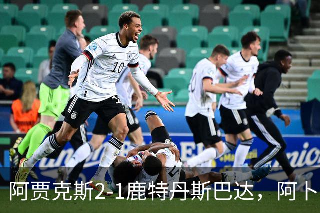 阿贾克斯2-1鹿特丹斯巴达，阿卜杜拉-瓦扎内建功，布兰特两助攻