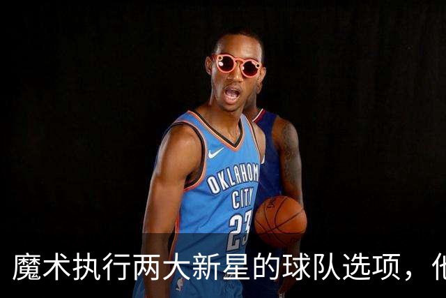魔术执行两大新星的球队选项，他们对于球队的重要性都很突出？